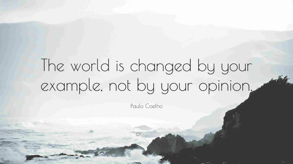 The world is changed by your example not by your opinion