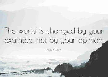 The world is changed by your example not by your opinion