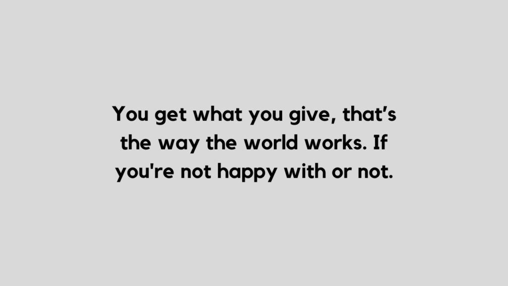 You get what you give quote